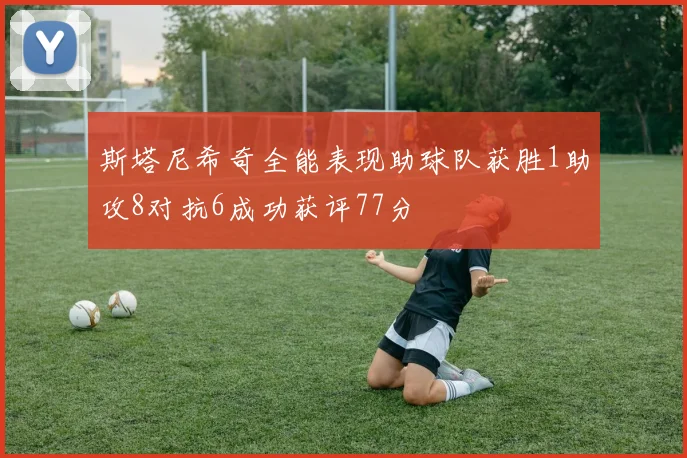斯塔尼希奇全能表现助球队获胜1助攻8对抗6成功获评77分