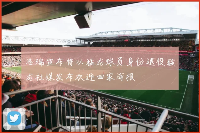 洛瑞宣布将以猛龙球员身份退役猛龙社媒发布欢迎回家海报