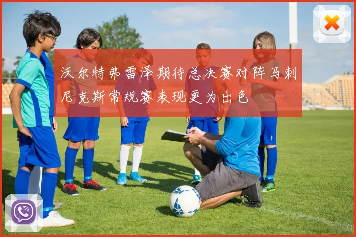 沃尔特弗雷泽期待总决赛对阵马刺尼克斯常规赛表现更为出色