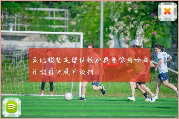 莱比锡坚定留住扬迪奥曼德利物浦计划再次展开谈判