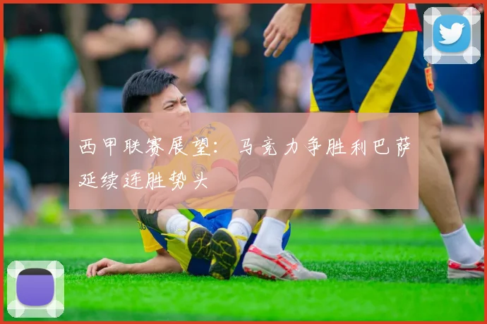 西甲联赛展望：马竞力争胜利巴萨延续连胜势头