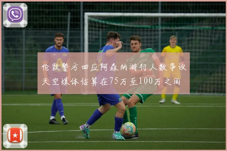 伦敦警方回应阿森纳游行人数争议天空媒体估算在75万至100万之间