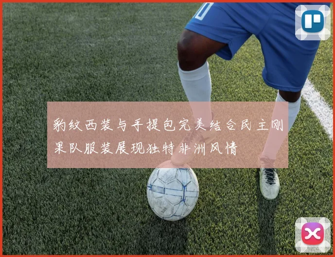 豹纹西装与手提包完美结合民主刚果队服装展现独特非洲风情